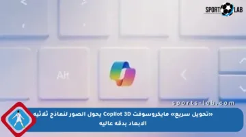 «تحويل سريع» مايكروسوفت Copilot 3D يحول الصور لنماذج ثلاثية الأبعاد بدقة عالية